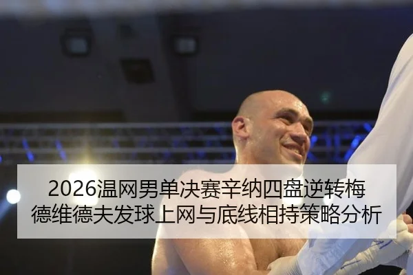 2026温网男单决赛辛纳四盘逆转梅德维德夫发球上网与底线相持策略分析